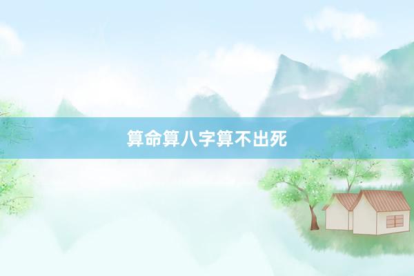 算命算八字算不出死