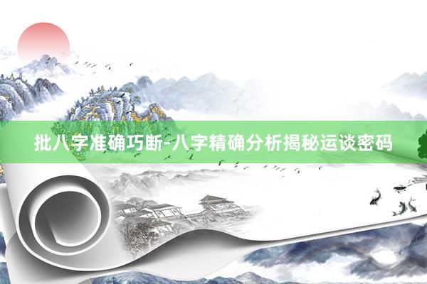 批八字准确巧断-八字精确分析揭秘运谈密码